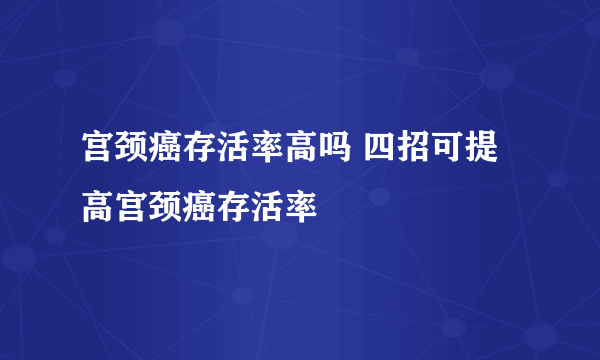 宫颈癌存活率高吗 四招可提高宫颈癌存活率