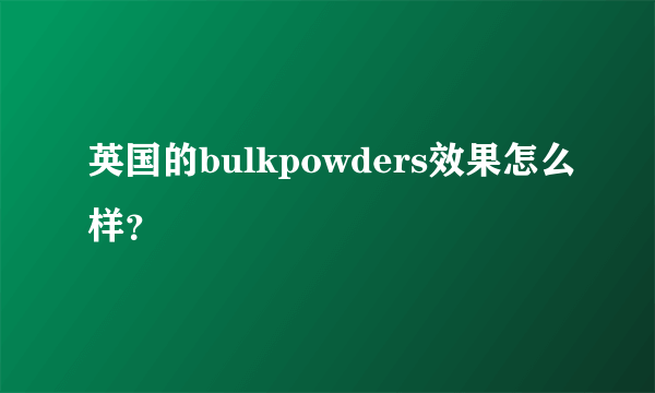 英国的bulkpowders效果怎么样？