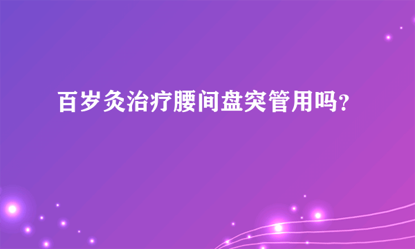 百岁灸治疗腰间盘突管用吗？