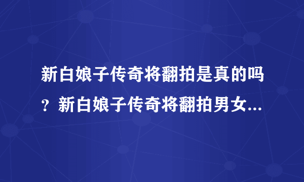 新白娘子传奇将翻拍是真的吗？新白娘子传奇将翻拍男女主角是谁？