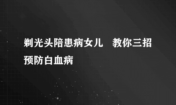 剃光头陪患病女儿   教你三招预防白血病