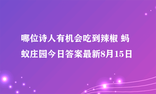 哪位诗人有机会吃到辣椒 蚂蚁庄园今日答案最新8月15日