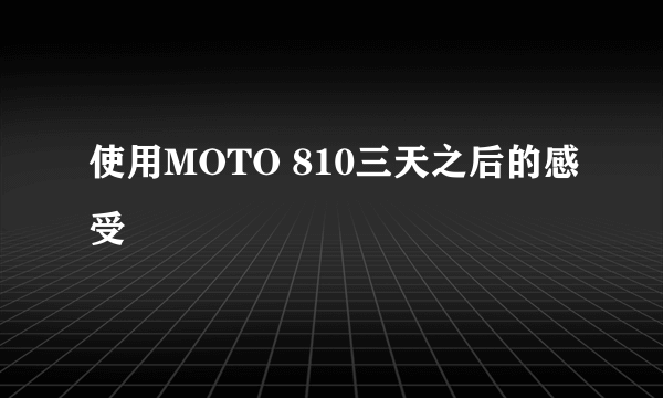 使用MOTO 810三天之后的感受