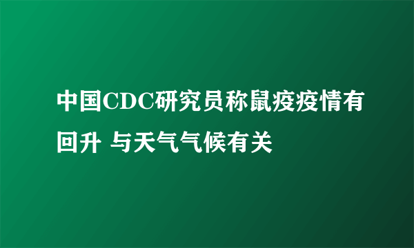 中国CDC研究员称鼠疫疫情有回升 与天气气候有关