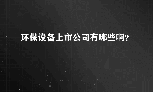 环保设备上市公司有哪些啊？