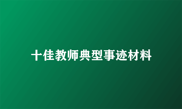 十佳教师典型事迹材料