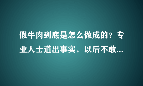 假牛肉到底是怎么做成的？专业人士道出事实，以后不敢随便乱买了