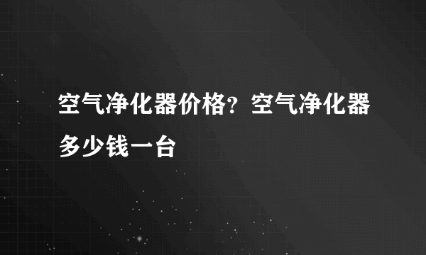 空气净化器价格？空气净化器多少钱一台