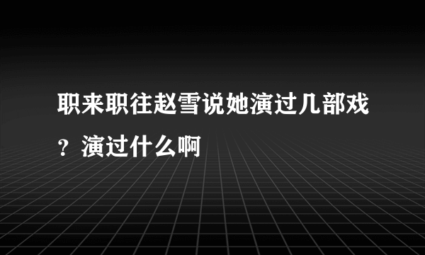 职来职往赵雪说她演过几部戏？演过什么啊