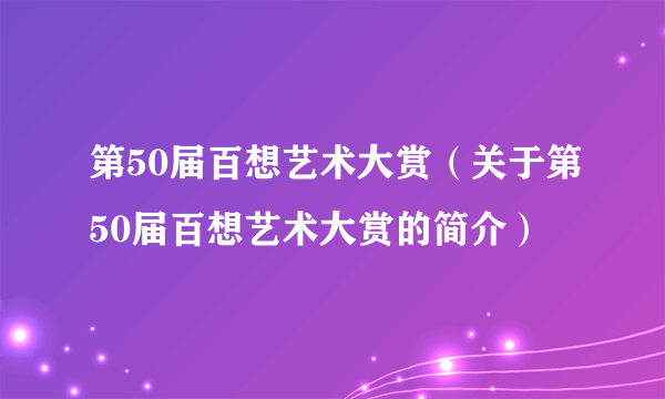 第50届百想艺术大赏（关于第50届百想艺术大赏的简介）