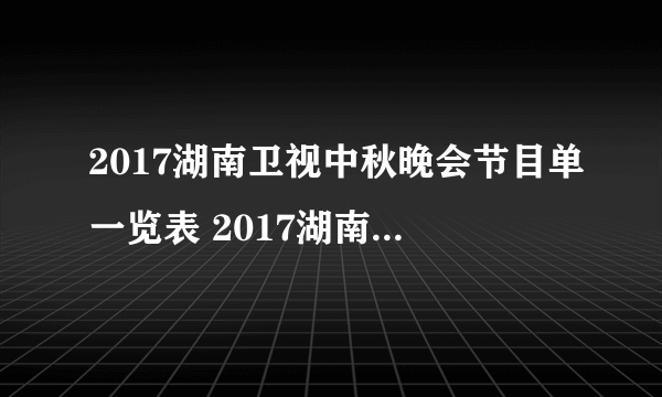 2017湖南卫视中秋晚会节目单一览表 2017湖南卫视中秋晚会嘉宾名单曝光