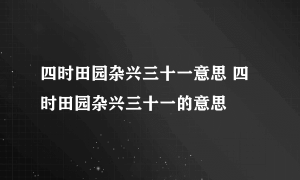 四时田园杂兴三十一意思 四时田园杂兴三十一的意思