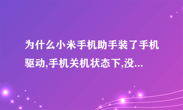 为什么小米手机助手装了手机驱动,手机关机状态下,没法识别,只有开机才能,怎么处理