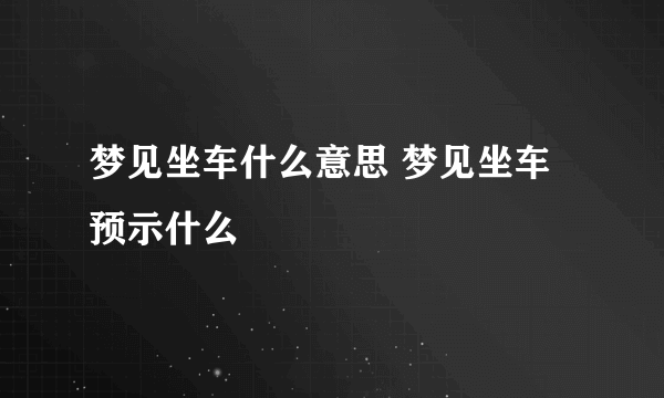 梦见坐车什么意思 梦见坐车预示什么