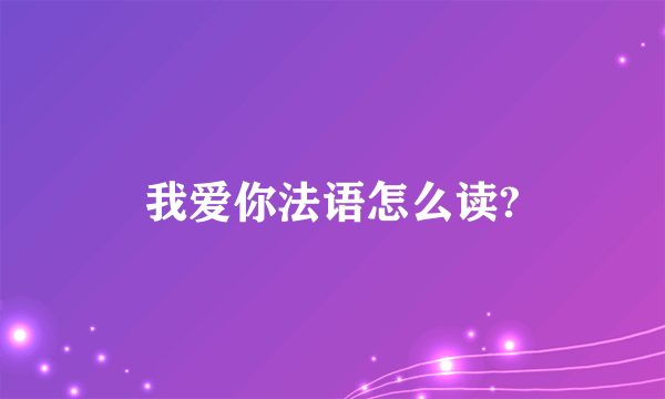 我爱你法语怎么读?