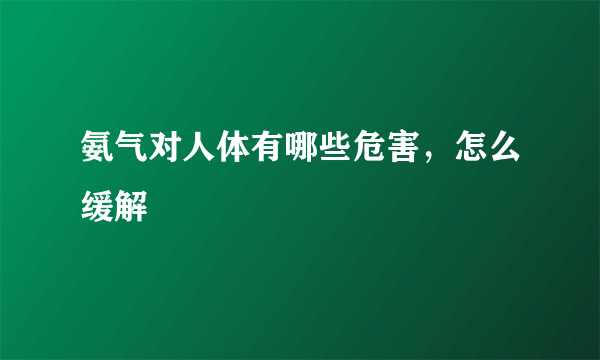 氨气对人体有哪些危害，怎么缓解