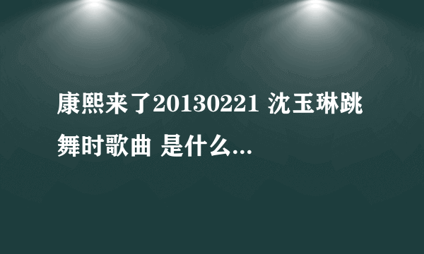 康熙来了20130221 沈玉琳跳舞时歌曲 是什么名字 ？ 28分钟那的歌曲