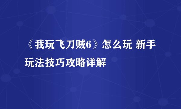 《我玩飞刀贼6》怎么玩 新手玩法技巧攻略详解