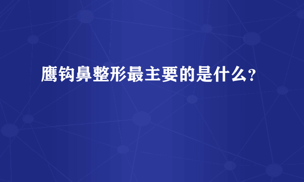 鹰钩鼻整形最主要的是什么？