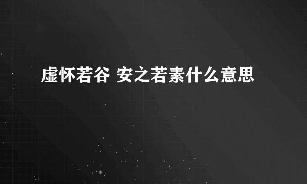 虚怀若谷 安之若素什么意思