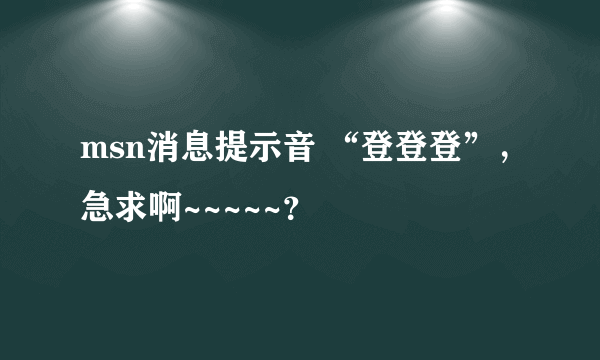 msn消息提示音 “登登登”，急求啊~~~~~？