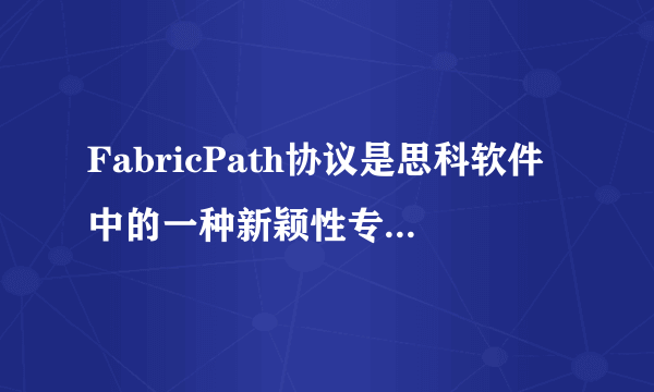 FabricPath协议是思科软件中的一种新颖性专门用于替代生成树协议