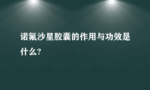 诺氟沙星胶囊的作用与功效是什么?