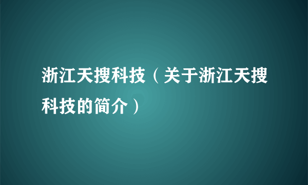 浙江天搜科技（关于浙江天搜科技的简介）