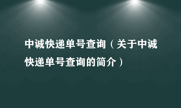 中诚快递单号查询（关于中诚快递单号查询的简介）