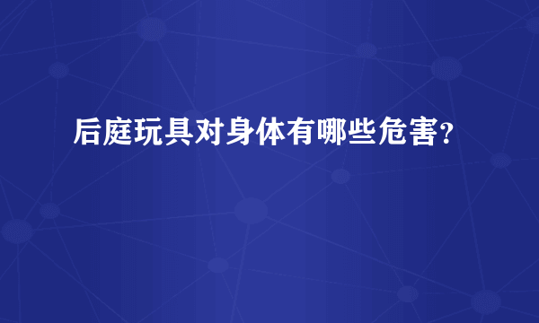 后庭玩具对身体有哪些危害？