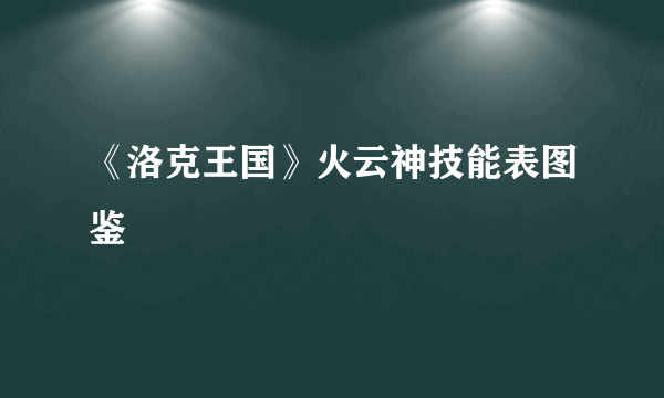 《洛克王国》火云神技能表图鉴