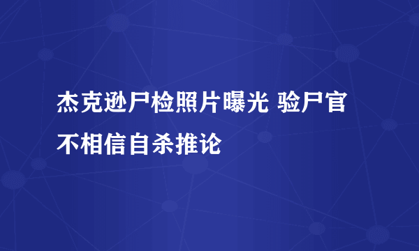 杰克逊尸检照片曝光 验尸官不相信自杀推论