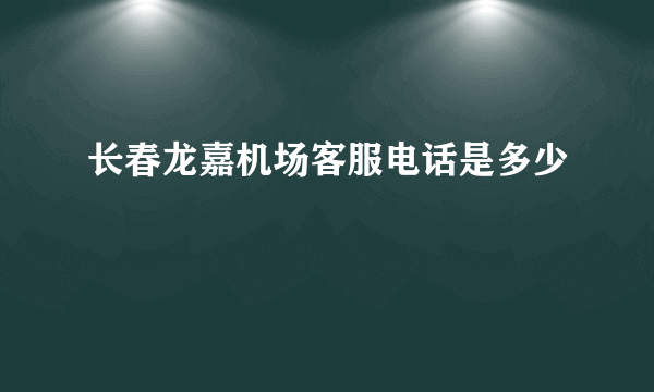 长春龙嘉机场客服电话是多少