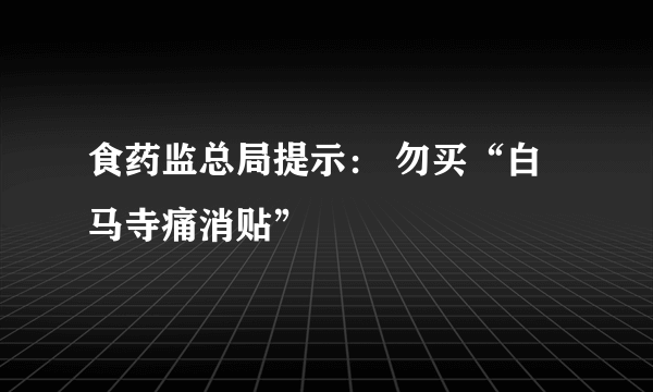 食药监总局提示： 勿买“白马寺痛消贴”