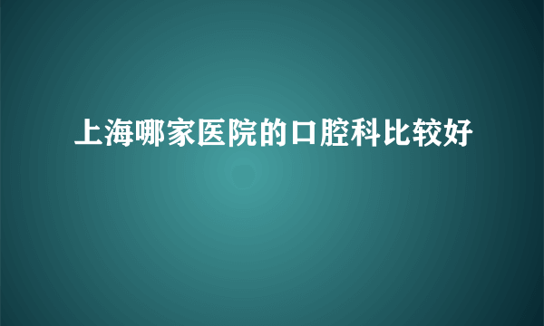 上海哪家医院的口腔科比较好