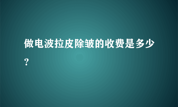 做电波拉皮除皱的收费是多少？