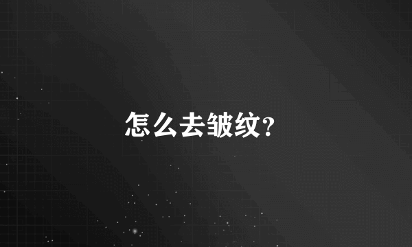 怎么去皱纹？