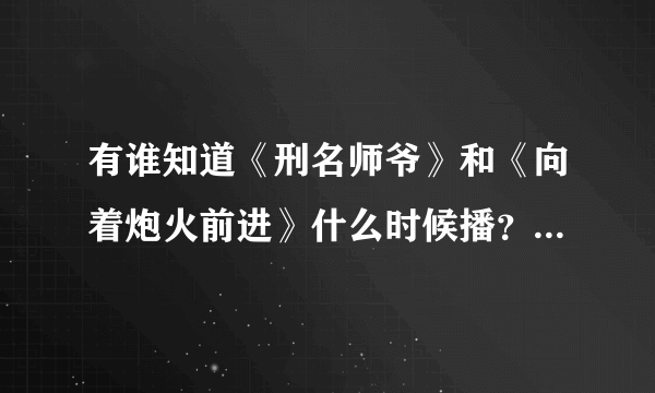 有谁知道《刑名师爷》和《向着炮火前进》什么时候播？大约时间是？