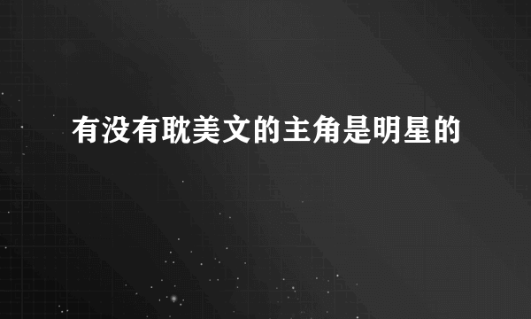 有没有耽美文的主角是明星的