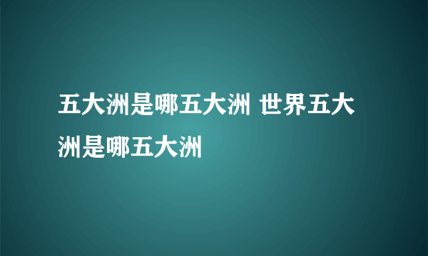 五大洲是哪五大洲 世界五大洲是哪五大洲