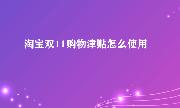 淘宝双11购物津贴怎么使用