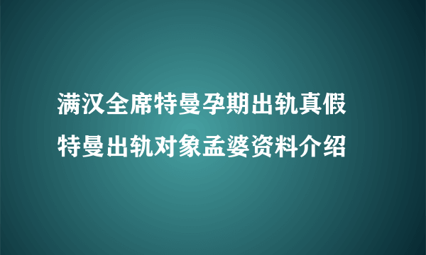 满汉全席特曼孕期出轨真假 特曼出轨对象孟婆资料介绍