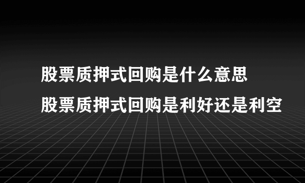 股票质押式回购是什么意思 股票质押式回购是利好还是利空