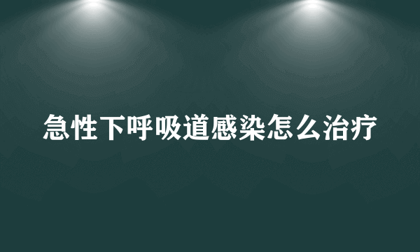 急性下呼吸道感染怎么治疗