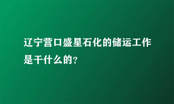 辽宁营口盛星石化的储运工作是干什么的？