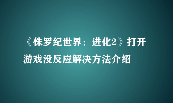 《侏罗纪世界：进化2》打开游戏没反应解决方法介绍