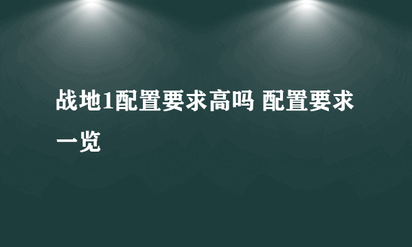 战地1配置要求高吗 配置要求一览