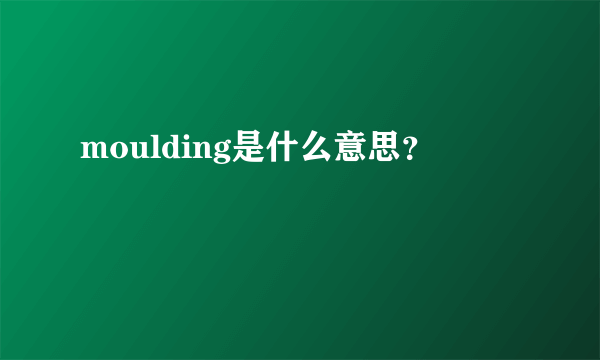 moulding是什么意思？