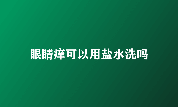 眼睛痒可以用盐水洗吗