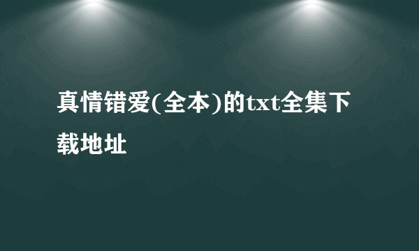 真情错爱(全本)的txt全集下载地址